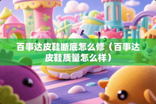 百事达皮鞋断底怎么修（百事达皮鞋质量怎么样）