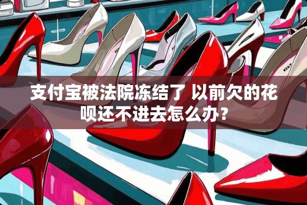 支付宝被法院冻结了 以前欠的花呗还不进去怎么办？