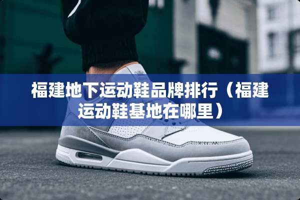 福建**运动鞋品牌排行（福建运动鞋基地在哪里）
