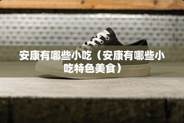 安康有哪些小吃（安康有哪些小吃特色美食）