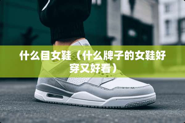 什么目女鞋（什么牌子的女鞋好穿又好看）