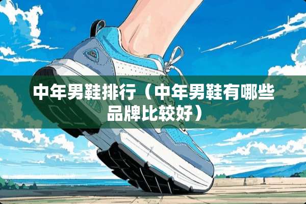 中年男鞋排行（中年男鞋有哪些品牌比较好）