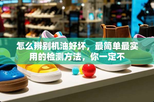 怎么辨别机油好坏，最简单最实用的检测方法，你一定不