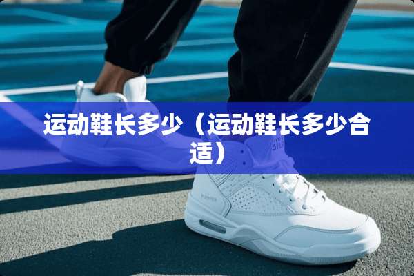 运动鞋长多少（运动鞋长多少合适）