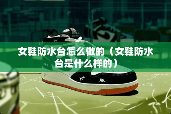 女鞋防水台怎么做的（女鞋防水台是什么样的）