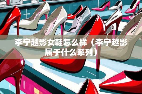 李宁越影女鞋怎么样（李宁越影属于什么系列）