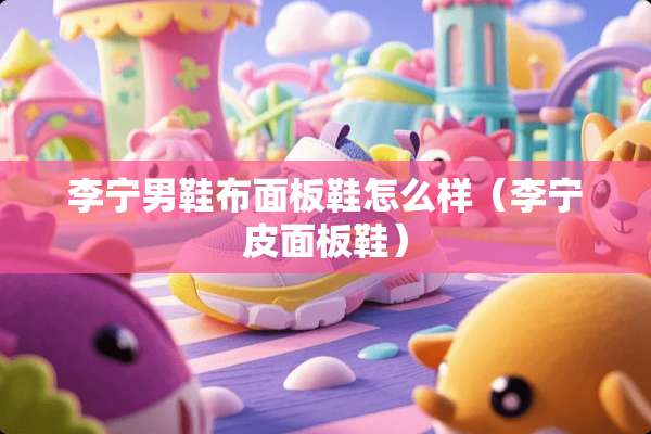 李宁男鞋布面板鞋怎么样（李宁皮面板鞋）