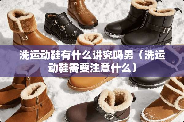 洗运动鞋有什么讲究吗男（洗运动鞋需要注意什么）