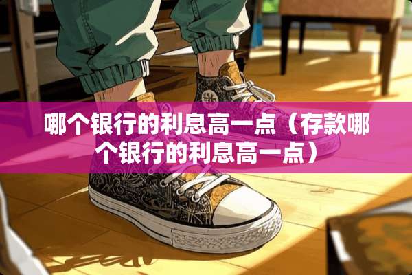 哪个银行的利息高一点（存款哪个银行的利息高一点）