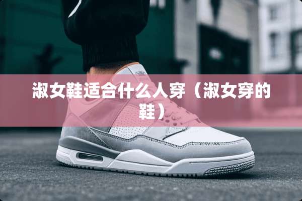 淑女鞋适合什么人穿（淑女穿的鞋）