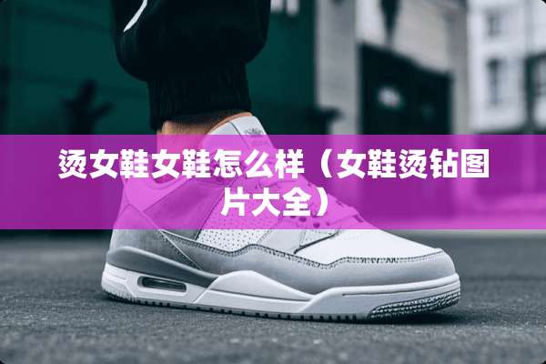 烫女鞋女鞋怎么样（女鞋烫钻图片大全）