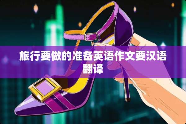旅行要做的准备英语作文要汉语翻译
