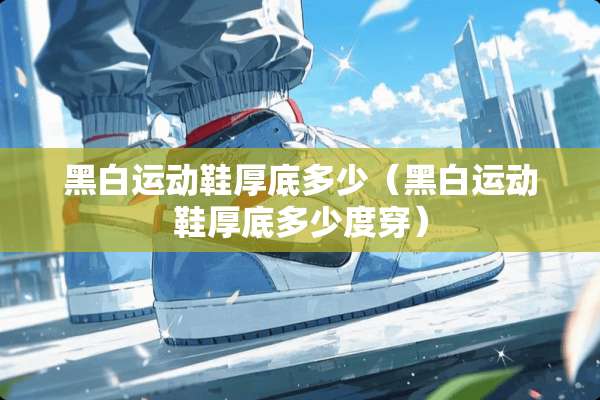 黑白运动鞋厚底多少（黑白运动鞋厚底多少度穿）