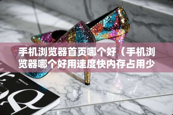 手机浏览器首页哪个好（手机浏览器哪个好用速度快内存占用少）
