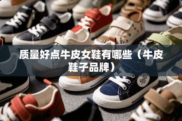 质量好点牛皮女鞋有哪些（牛皮鞋子品牌）