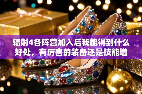 辐射4各阵营加入后我能得到什么好处，有厉害的装备还是技能增益麻烦知道的告诉下