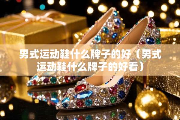 男式运动鞋什么牌子的好（男式运动鞋什么牌子的好看）