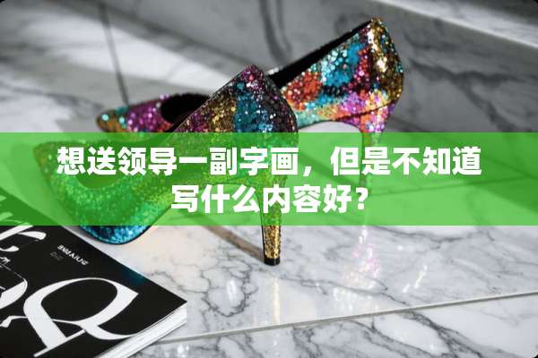 想送领导一副字画，但是不知道写什么内容好？