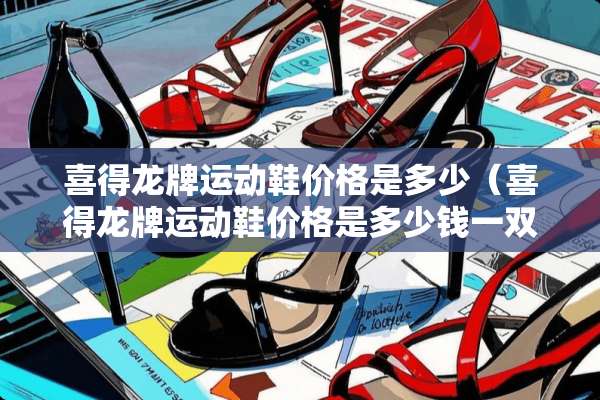 喜得龙牌运动鞋价格是多少（喜得龙牌运动鞋价格是多少钱一双）