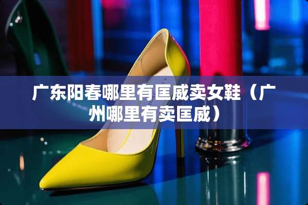 广东阳春哪里有匡威卖女鞋（广州哪里有卖匡威）