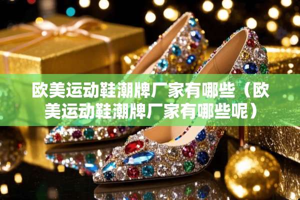 欧美运动鞋潮牌厂家有哪些（欧美运动鞋潮牌厂家有哪些呢）