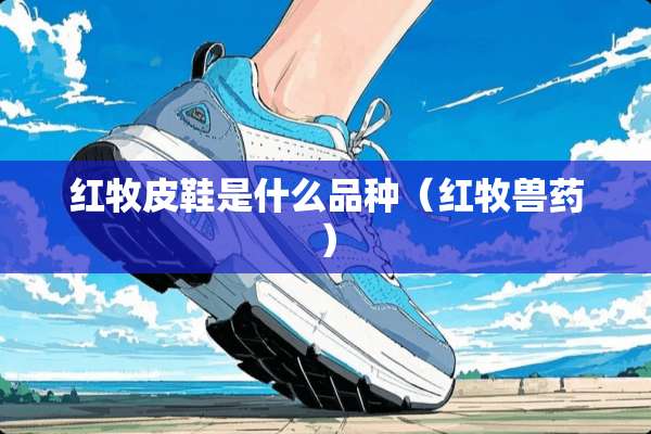 红牧皮鞋是什么品种（红牧兽药）