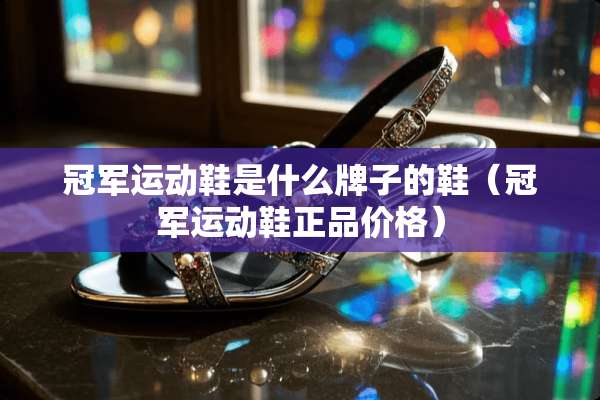 冠军运动鞋是什么牌子的鞋（冠军运动鞋正品价格）