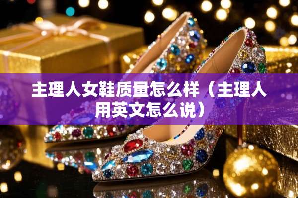 主理人女鞋质量怎么样（主理人用英文怎么说）