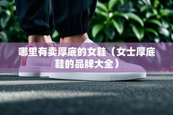 哪里有卖厚底的女鞋（女士厚底鞋的品牌大全）