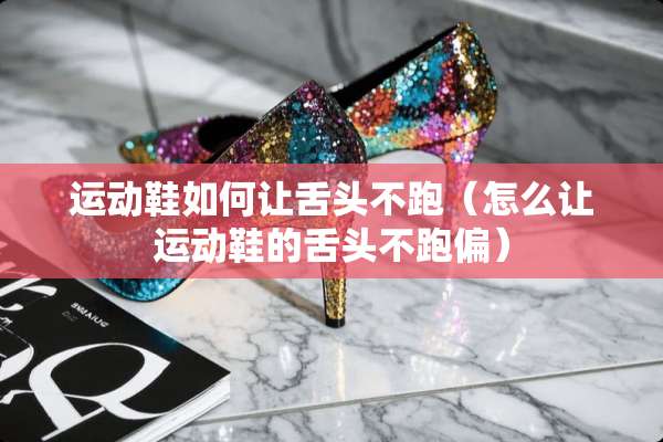 运动鞋如何让舌头不跑（怎么让运动鞋的舌头不跑偏）