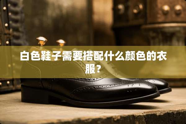 白色鞋子需要搭配什么颜色的衣服？