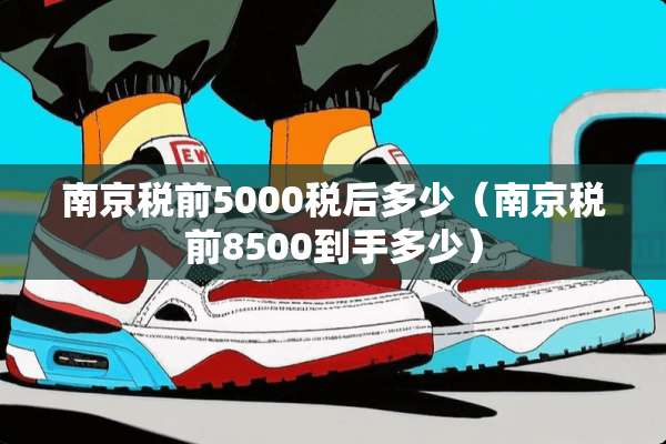 南京税前5000税后多少（南京税前8500到手多少）