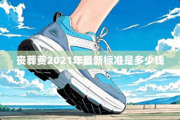丧葬费2021年最新标准是多少钱