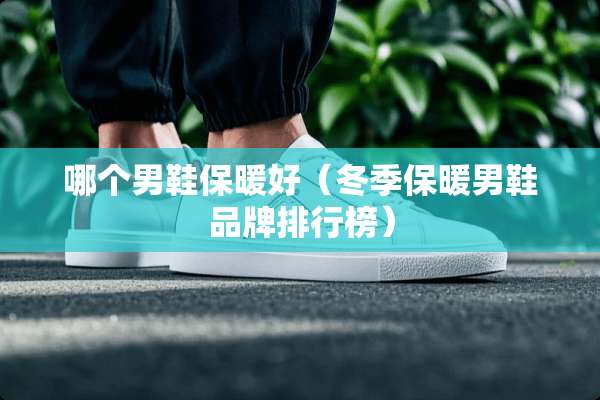 哪个男鞋保暖好（冬季保暖男鞋品牌排行榜）
