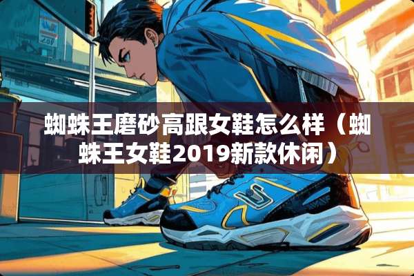 蜘蛛王磨砂高跟女鞋怎么样（蜘蛛王女鞋2019新款休闲）