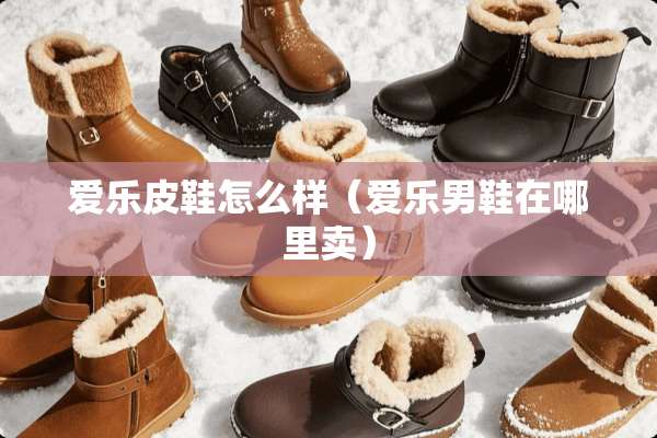 爱乐皮鞋怎么样（爱乐男鞋在哪里卖）