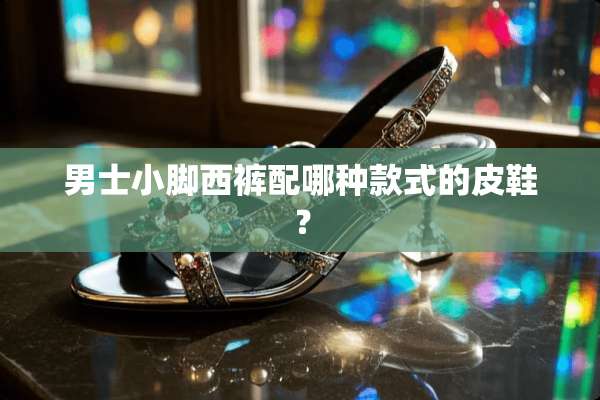 男士小脚西裤配哪种款式的皮鞋？