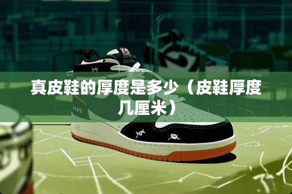 真皮鞋的厚度是多少（皮鞋厚度几厘米）