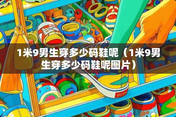 1米9男生穿多少码鞋呢（1米9男生穿多少码鞋呢图片）