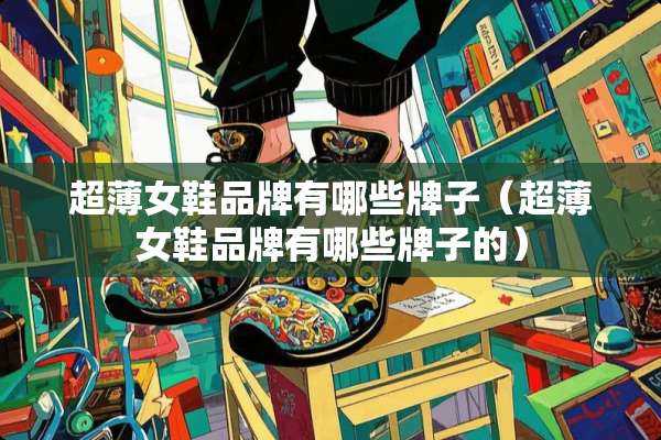 超薄女鞋品牌有哪些牌子（超薄女鞋品牌有哪些牌子的）
