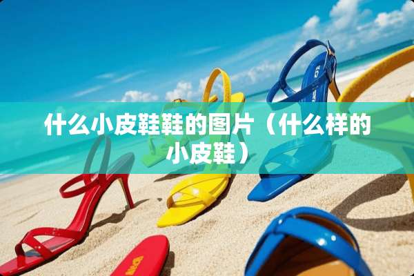 什么小皮鞋鞋的图片（什么样的小皮鞋）