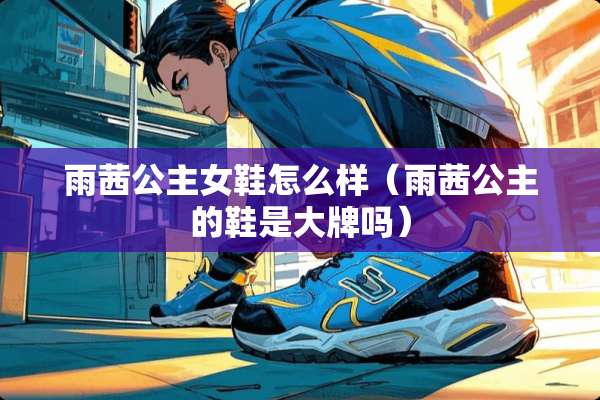 雨茜公主女鞋怎么样（雨茜公主的鞋是大牌吗）