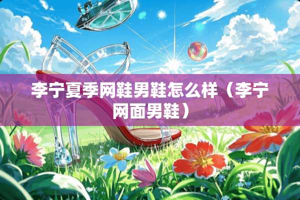 李宁夏季网鞋男鞋怎么样（李宁网面男鞋）