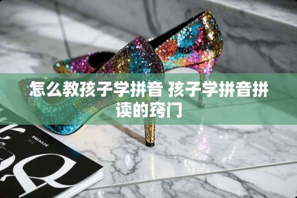怎么教孩子学拼音 孩子学拼音拼读的窍门