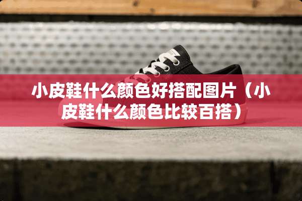 小皮鞋什么颜色好搭配图片（小皮鞋什么颜色比较百搭）