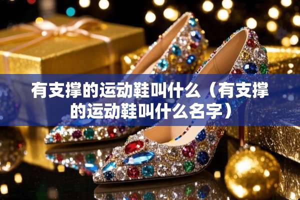有支撑的运动鞋叫什么（有支撑的运动鞋叫什么名字）