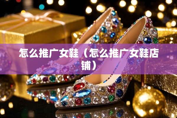 怎么推广女鞋（怎么推广女鞋店铺）