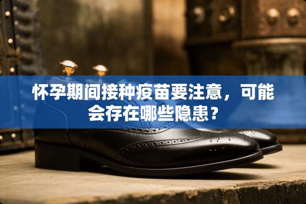 怀孕期间接种**要注意，可能会存在哪些隐患？