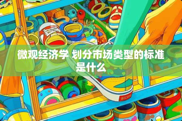 微观经济学 划分市场类型的标准是什么