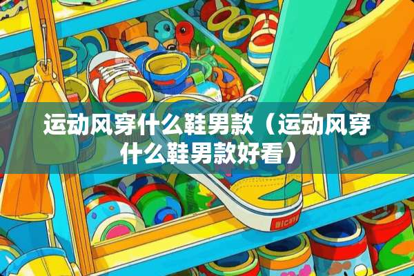 运动风穿什么鞋男款（运动风穿什么鞋男款好看）